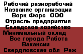 Рабочий-разнорабочий › Название организации ­ Ворк Форс, ООО › Отрасль предприятия ­ Складское хозяйство › Минимальный оклад ­ 1 - Все города Работа » Вакансии   . Свердловская обл.,Реж г.